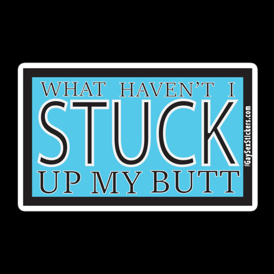 What Haven't I Stuck Up My Butt Sticker